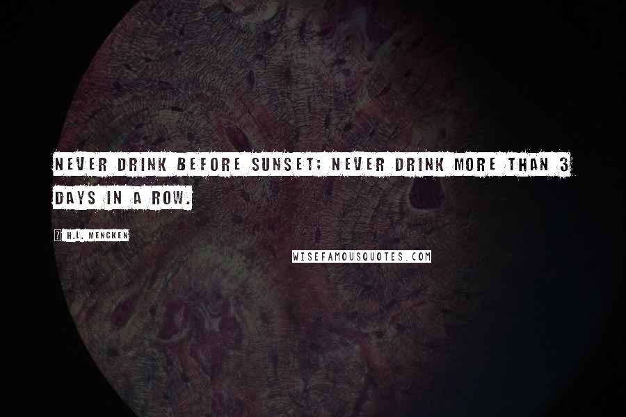 H.L. Mencken Quotes: Never drink before sunset; Never drink more than 3 days in a row.