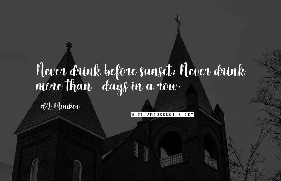H.L. Mencken Quotes: Never drink before sunset; Never drink more than 3 days in a row.