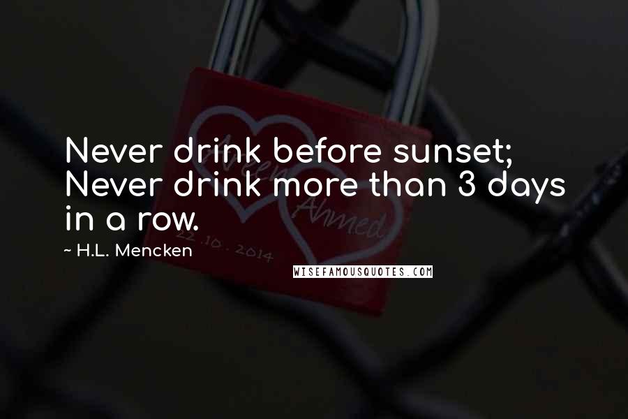 H.L. Mencken Quotes: Never drink before sunset; Never drink more than 3 days in a row.