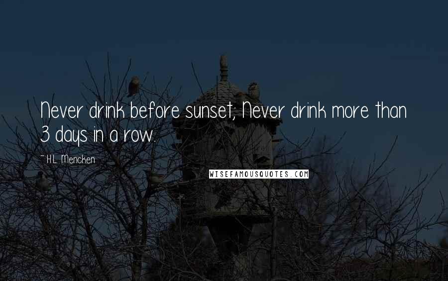 H.L. Mencken Quotes: Never drink before sunset; Never drink more than 3 days in a row.