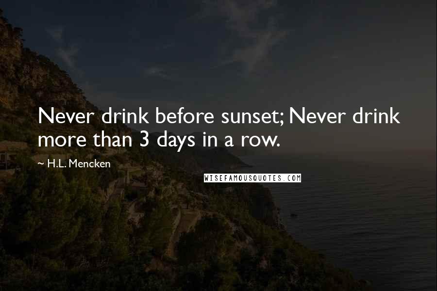H.L. Mencken Quotes: Never drink before sunset; Never drink more than 3 days in a row.