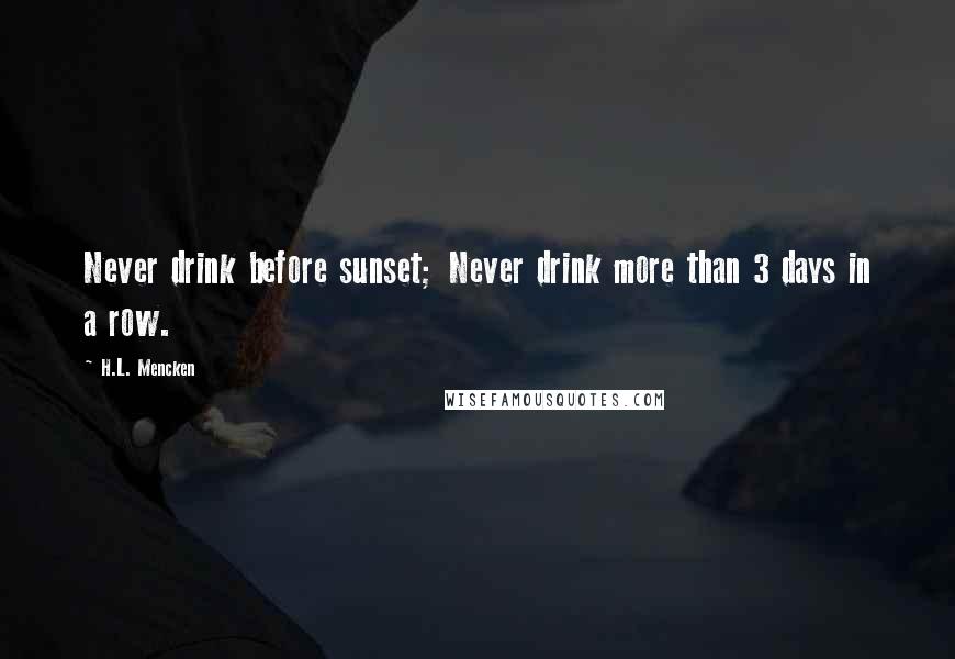 H.L. Mencken Quotes: Never drink before sunset; Never drink more than 3 days in a row.