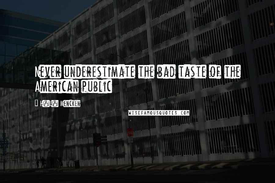 H.L. Mencken Quotes: Never underestimate the bad taste of the American public