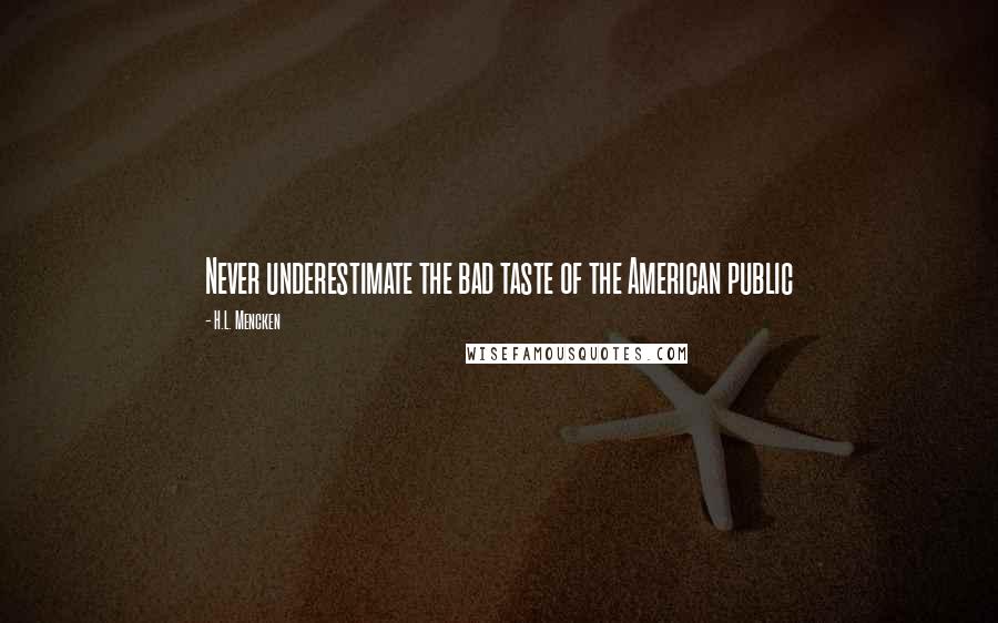 H.L. Mencken Quotes: Never underestimate the bad taste of the American public