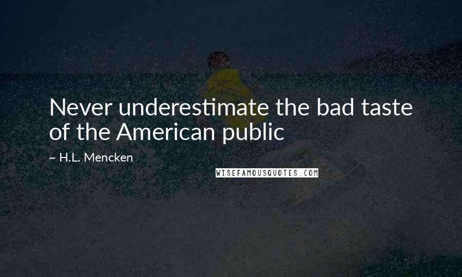 H.L. Mencken Quotes: Never underestimate the bad taste of the American public