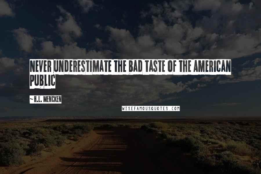 H.L. Mencken Quotes: Never underestimate the bad taste of the American public