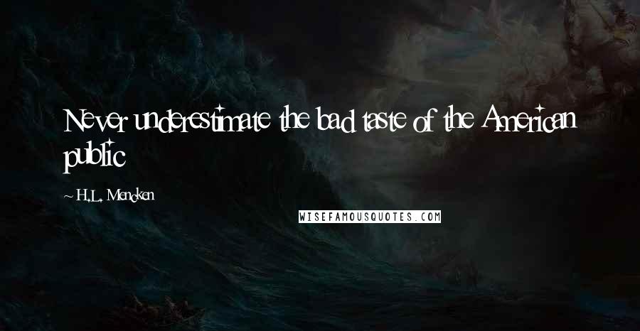 H.L. Mencken Quotes: Never underestimate the bad taste of the American public
