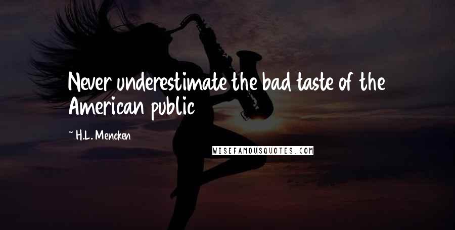 H.L. Mencken Quotes: Never underestimate the bad taste of the American public