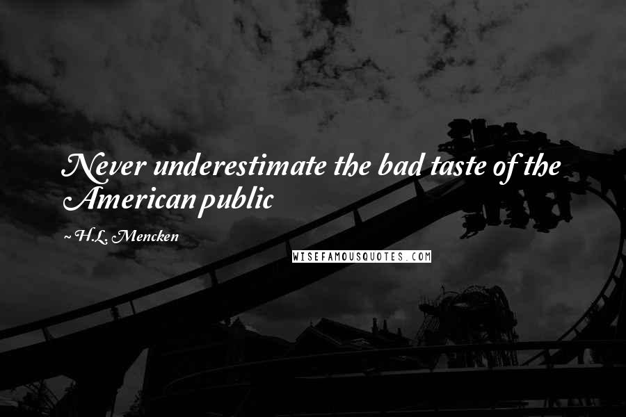 H.L. Mencken Quotes: Never underestimate the bad taste of the American public