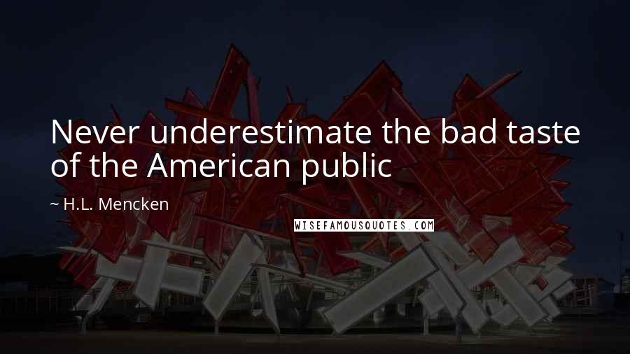 H.L. Mencken Quotes: Never underestimate the bad taste of the American public