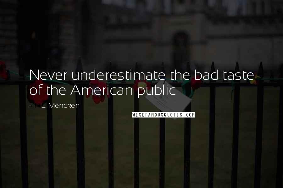 H.L. Mencken Quotes: Never underestimate the bad taste of the American public