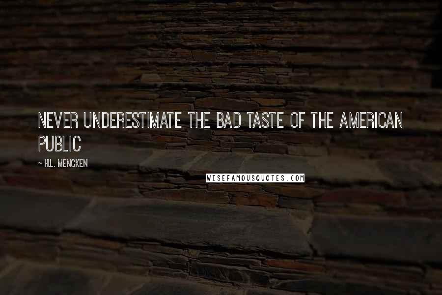 H.L. Mencken Quotes: Never underestimate the bad taste of the American public