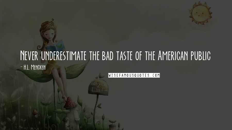 H.L. Mencken Quotes: Never underestimate the bad taste of the American public