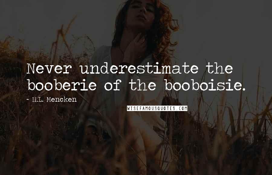 H.L. Mencken Quotes: Never underestimate the booberie of the booboisie.
