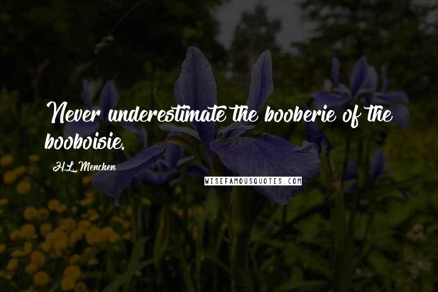 H.L. Mencken Quotes: Never underestimate the booberie of the booboisie.