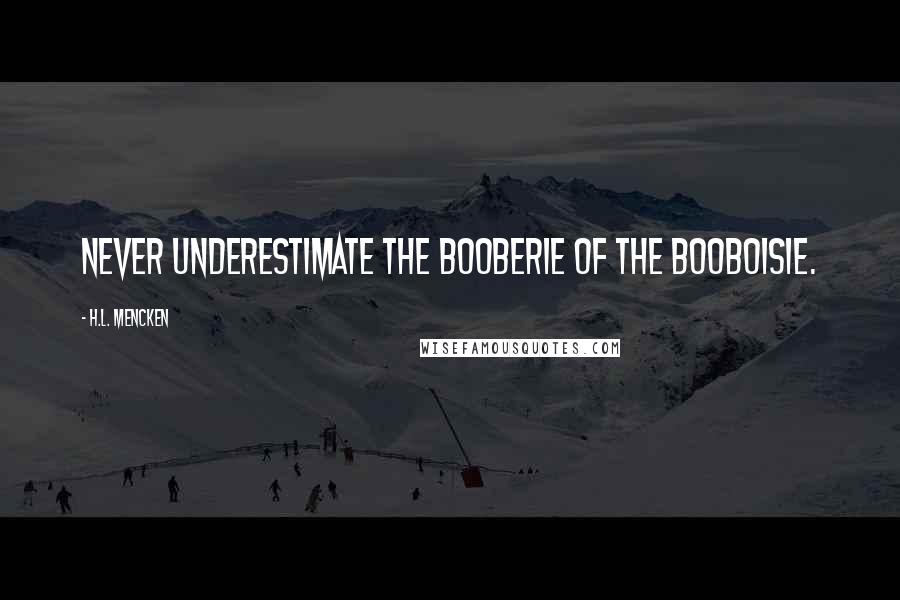 H.L. Mencken Quotes: Never underestimate the booberie of the booboisie.