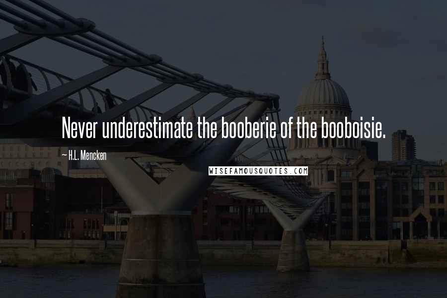 H.L. Mencken Quotes: Never underestimate the booberie of the booboisie.