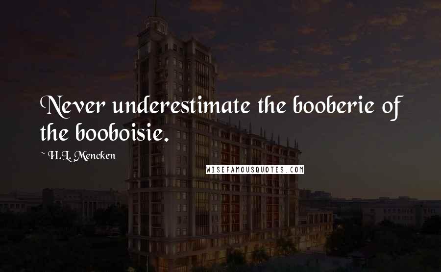 H.L. Mencken Quotes: Never underestimate the booberie of the booboisie.