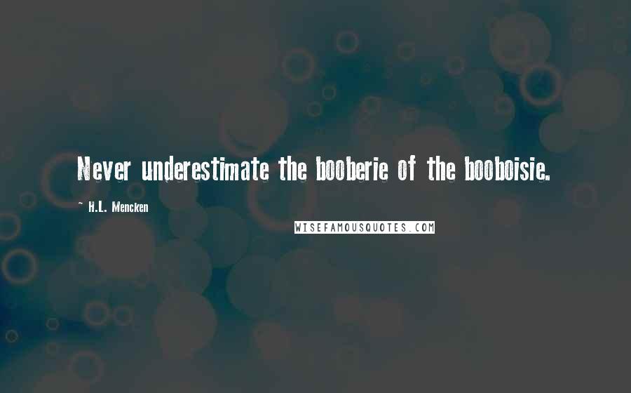 H.L. Mencken Quotes: Never underestimate the booberie of the booboisie.
