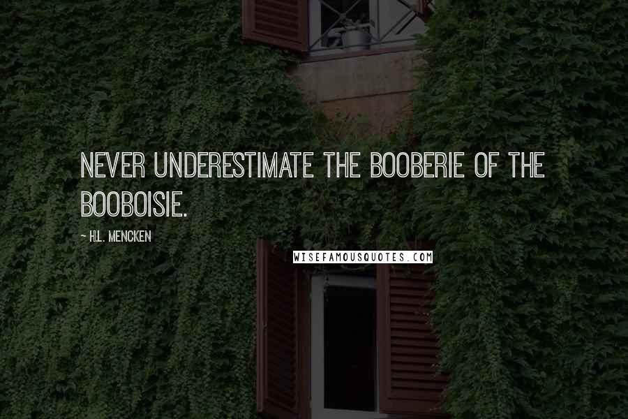 H.L. Mencken Quotes: Never underestimate the booberie of the booboisie.