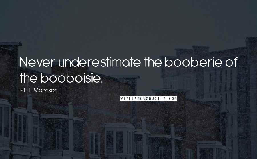 H.L. Mencken Quotes: Never underestimate the booberie of the booboisie.