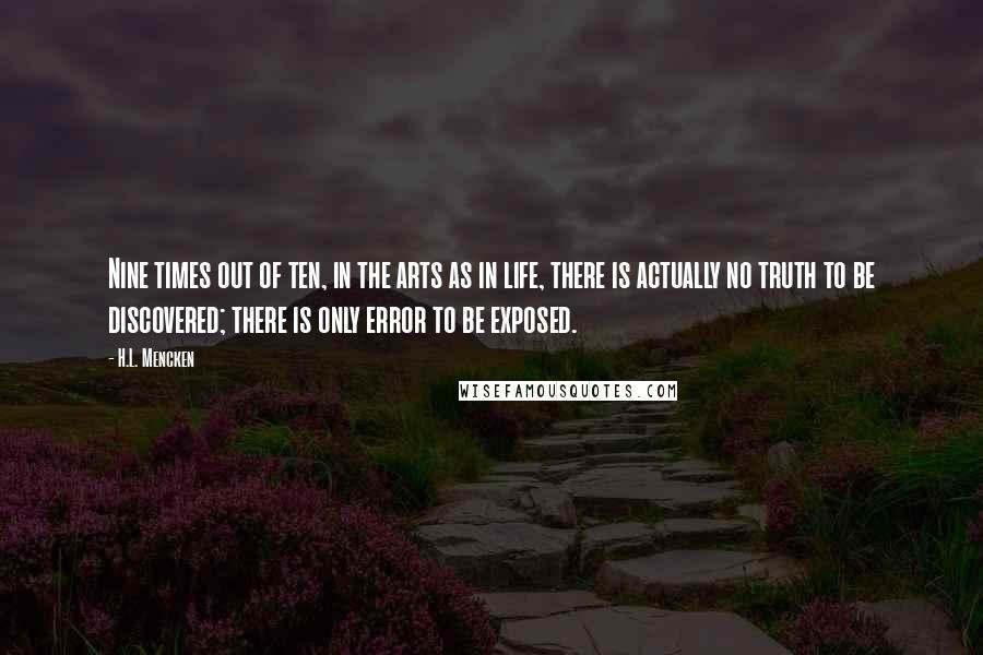 H.L. Mencken Quotes: Nine times out of ten, in the arts as in life, there is actually no truth to be discovered; there is only error to be exposed.