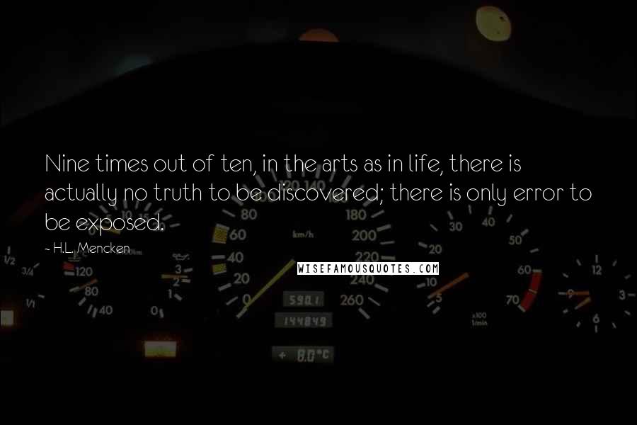 H.L. Mencken Quotes: Nine times out of ten, in the arts as in life, there is actually no truth to be discovered; there is only error to be exposed.