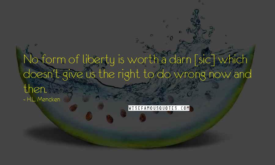 H.L. Mencken Quotes: No form of liberty is worth a darn [sic] which doesn't give us the right to do wrong now and then.