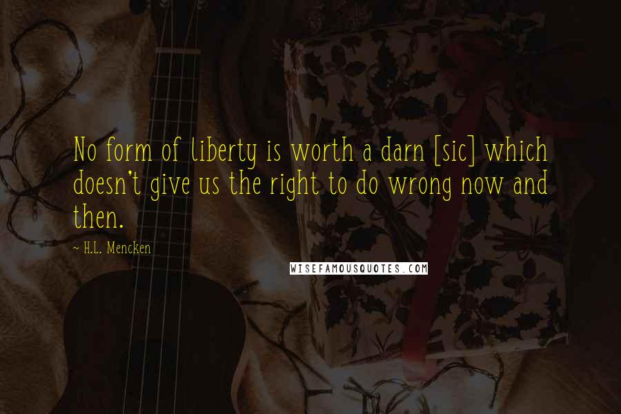 H.L. Mencken Quotes: No form of liberty is worth a darn [sic] which doesn't give us the right to do wrong now and then.