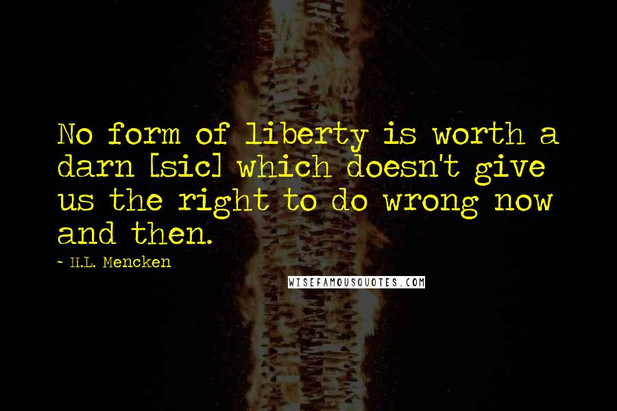 H.L. Mencken Quotes: No form of liberty is worth a darn [sic] which doesn't give us the right to do wrong now and then.