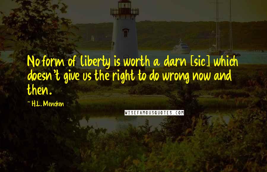 H.L. Mencken Quotes: No form of liberty is worth a darn [sic] which doesn't give us the right to do wrong now and then.