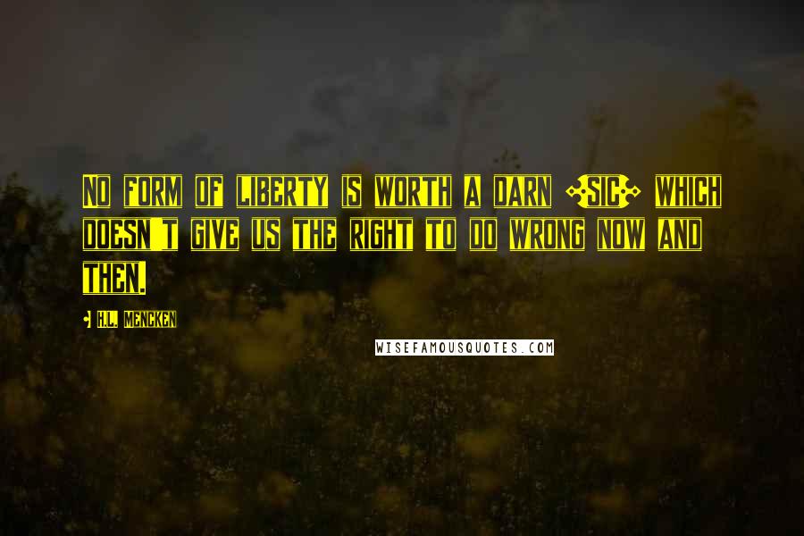 H.L. Mencken Quotes: No form of liberty is worth a darn [sic] which doesn't give us the right to do wrong now and then.