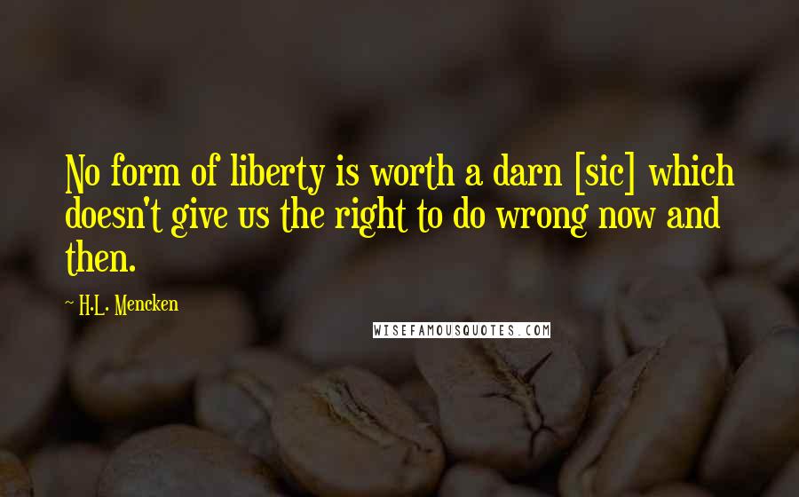 H.L. Mencken Quotes: No form of liberty is worth a darn [sic] which doesn't give us the right to do wrong now and then.