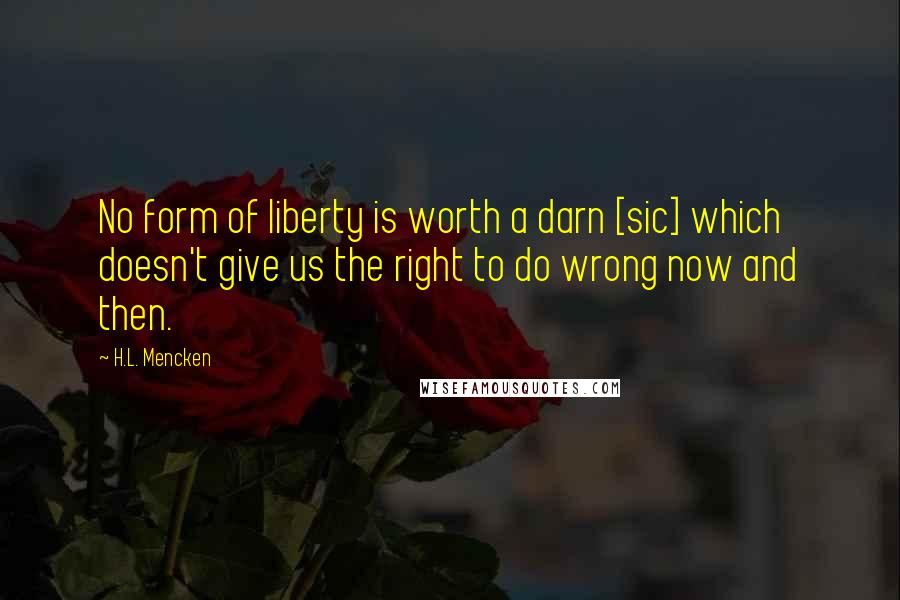 H.L. Mencken Quotes: No form of liberty is worth a darn [sic] which doesn't give us the right to do wrong now and then.