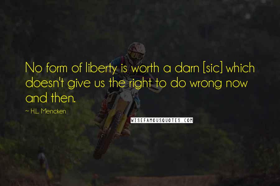 H.L. Mencken Quotes: No form of liberty is worth a darn [sic] which doesn't give us the right to do wrong now and then.