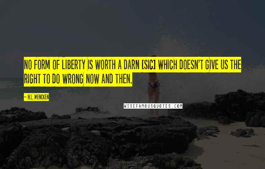 H.L. Mencken Quotes: No form of liberty is worth a darn [sic] which doesn't give us the right to do wrong now and then.