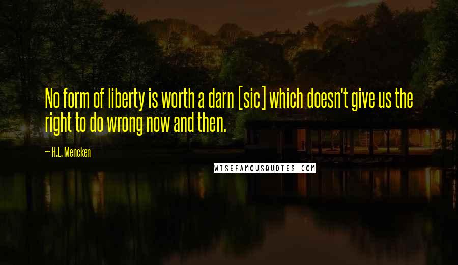 H.L. Mencken Quotes: No form of liberty is worth a darn [sic] which doesn't give us the right to do wrong now and then.