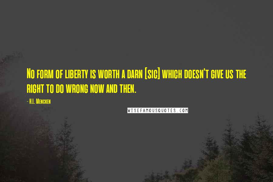 H.L. Mencken Quotes: No form of liberty is worth a darn [sic] which doesn't give us the right to do wrong now and then.