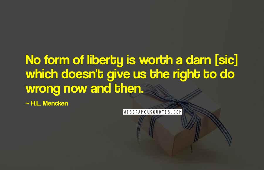 H.L. Mencken Quotes: No form of liberty is worth a darn [sic] which doesn't give us the right to do wrong now and then.