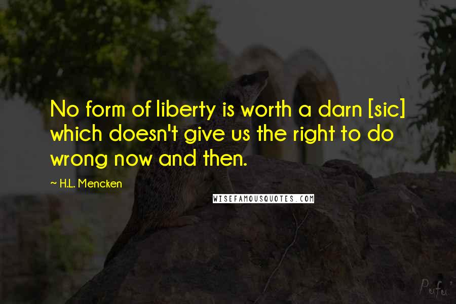 H.L. Mencken Quotes: No form of liberty is worth a darn [sic] which doesn't give us the right to do wrong now and then.