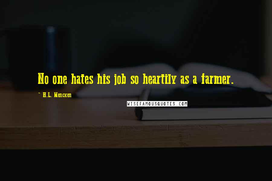 H.L. Mencken Quotes: No one hates his job so heartily as a farmer.