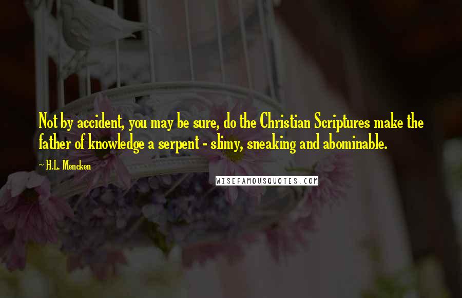 H.L. Mencken Quotes: Not by accident, you may be sure, do the Christian Scriptures make the father of knowledge a serpent - slimy, sneaking and abominable.