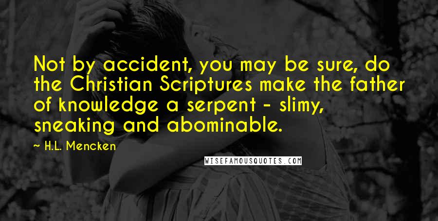 H.L. Mencken Quotes: Not by accident, you may be sure, do the Christian Scriptures make the father of knowledge a serpent - slimy, sneaking and abominable.