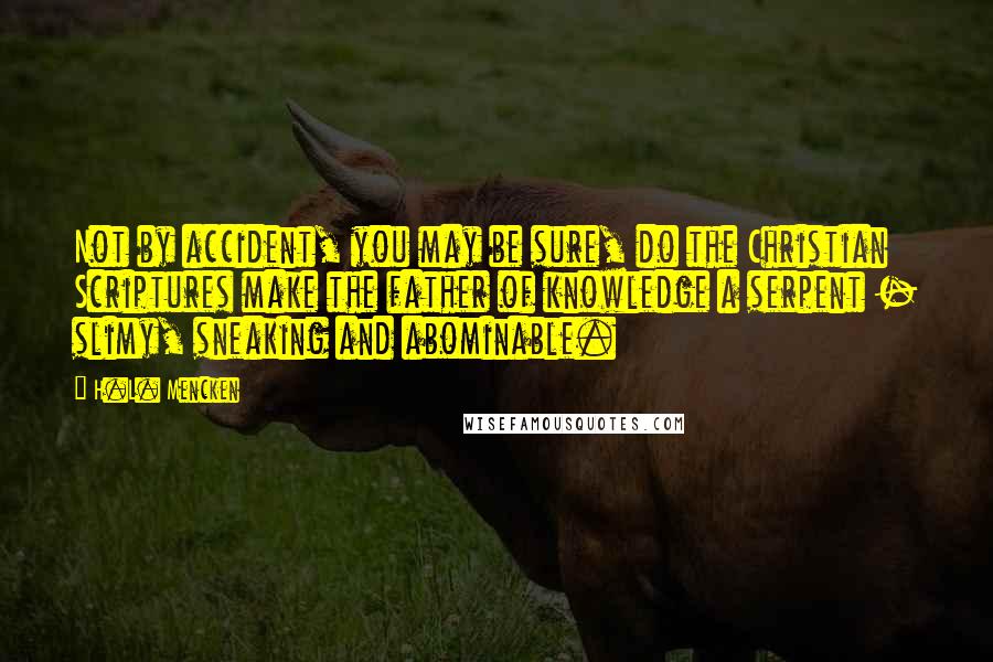 H.L. Mencken Quotes: Not by accident, you may be sure, do the Christian Scriptures make the father of knowledge a serpent - slimy, sneaking and abominable.