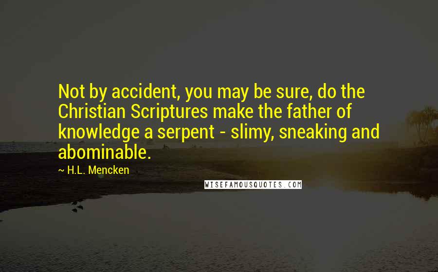 H.L. Mencken Quotes: Not by accident, you may be sure, do the Christian Scriptures make the father of knowledge a serpent - slimy, sneaking and abominable.