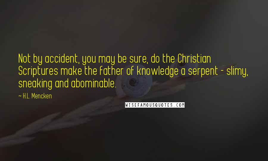 H.L. Mencken Quotes: Not by accident, you may be sure, do the Christian Scriptures make the father of knowledge a serpent - slimy, sneaking and abominable.