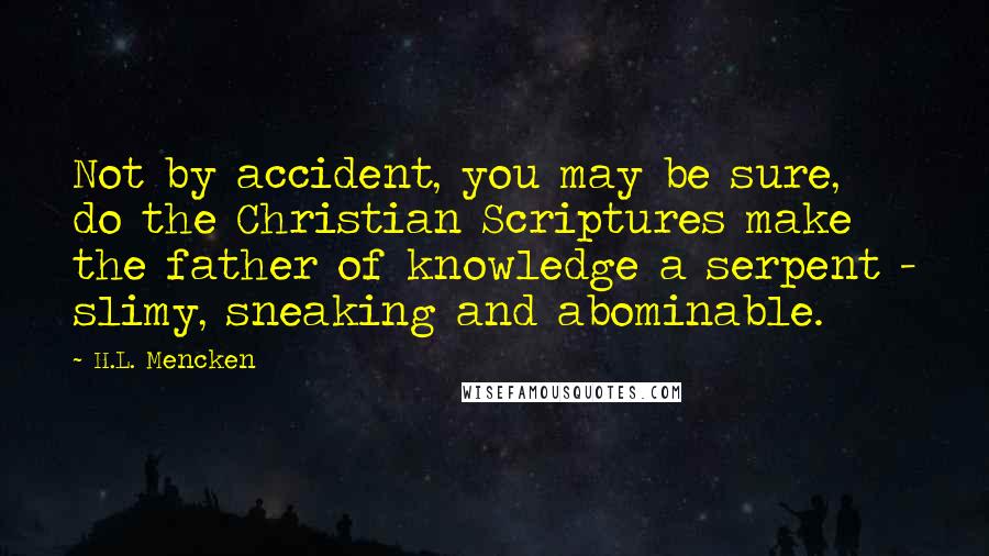 H.L. Mencken Quotes: Not by accident, you may be sure, do the Christian Scriptures make the father of knowledge a serpent - slimy, sneaking and abominable.