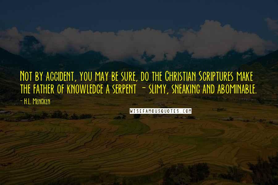 H.L. Mencken Quotes: Not by accident, you may be sure, do the Christian Scriptures make the father of knowledge a serpent - slimy, sneaking and abominable.