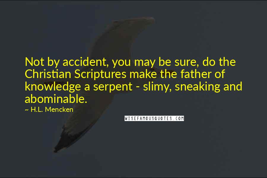 H.L. Mencken Quotes: Not by accident, you may be sure, do the Christian Scriptures make the father of knowledge a serpent - slimy, sneaking and abominable.