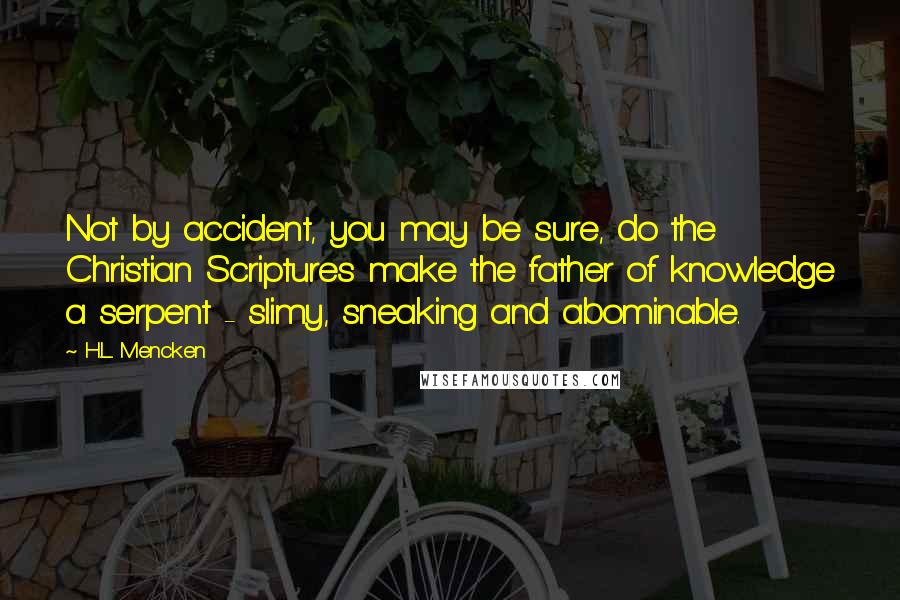 H.L. Mencken Quotes: Not by accident, you may be sure, do the Christian Scriptures make the father of knowledge a serpent - slimy, sneaking and abominable.